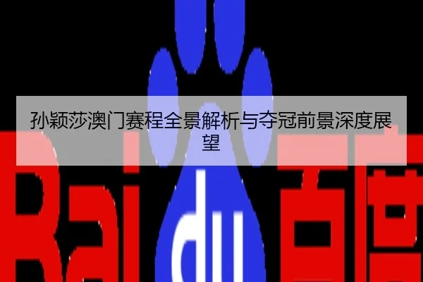 孙颖莎澳门赛程全景解析与夺冠前景深度展望