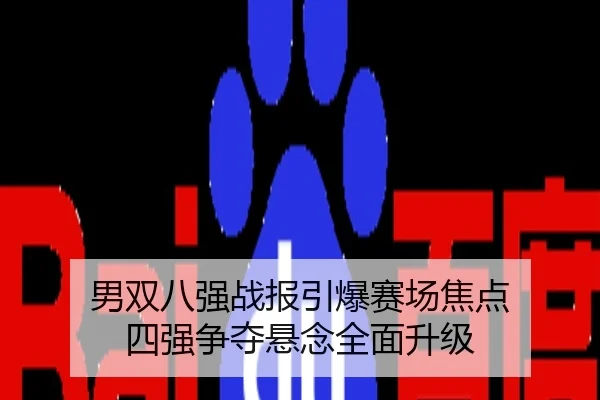 男双八强战报引爆赛场焦点 四强争夺悬念全面升级
