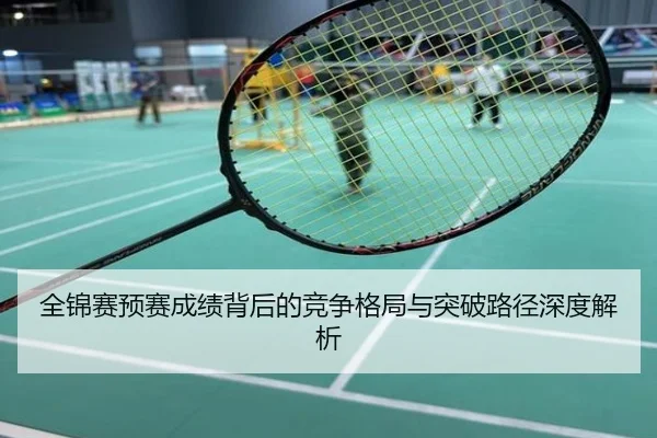 全锦赛预赛成绩背后的竞争格局与突破路径深度解析