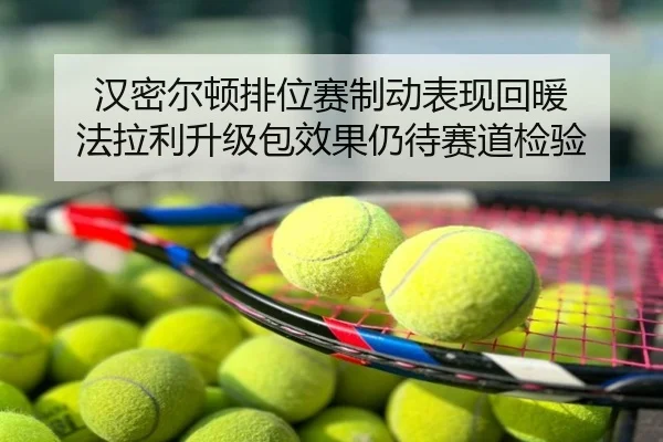 汉密尔顿排位赛制动表现回暖 法拉利升级包效果仍待赛道检验