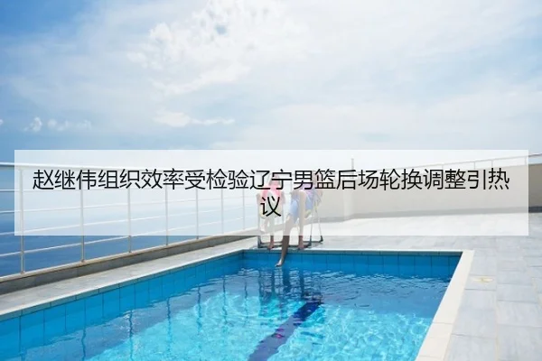 赵继伟组织效率受检验辽宁男篮后场轮换调整引热议