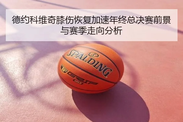 德约科维奇膝伤恢复加速年终总决赛前景与赛季走向分析